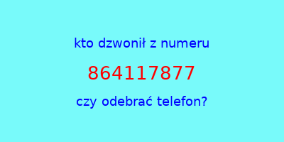 kto dzwonił 864117877  czy odebrać telefon?