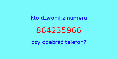 kto dzwonił 864235966  czy odebrać telefon?