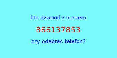 kto dzwonił 866137853  czy odebrać telefon?