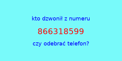 kto dzwonił 866318599  czy odebrać telefon?