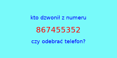 kto dzwonił 867455352  czy odebrać telefon?