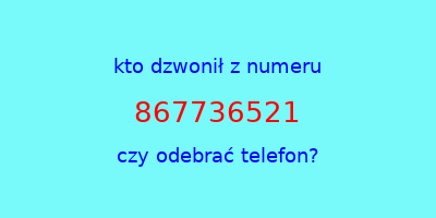 kto dzwonił 867736521  czy odebrać telefon?