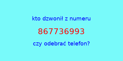 kto dzwonił 867736993  czy odebrać telefon?