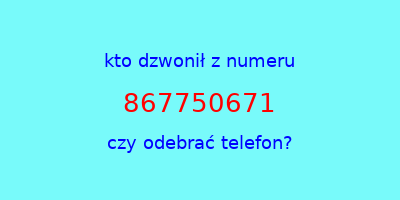 kto dzwonił 867750671  czy odebrać telefon?