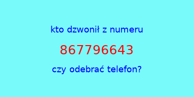 kto dzwonił 867796643  czy odebrać telefon?