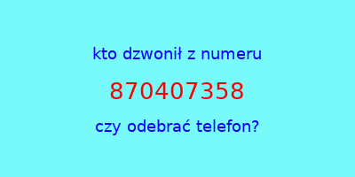 kto dzwonił 870407358  czy odebrać telefon?