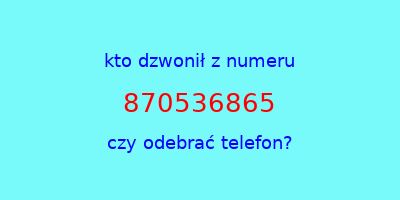 kto dzwonił 870536865  czy odebrać telefon?