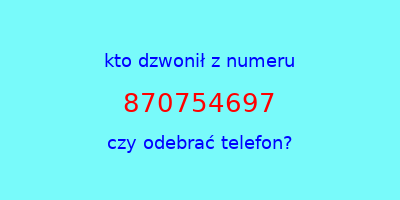 kto dzwonił 870754697  czy odebrać telefon?