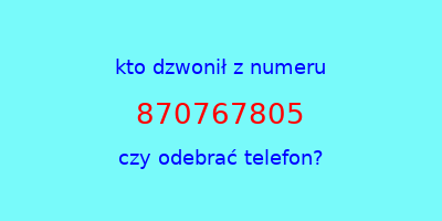 kto dzwonił 870767805  czy odebrać telefon?