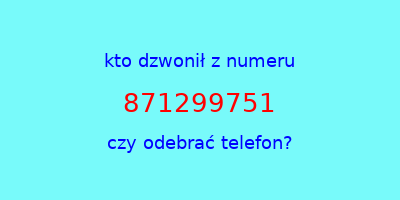 kto dzwonił 871299751  czy odebrać telefon?