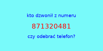 kto dzwonił 871320481  czy odebrać telefon?