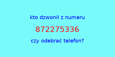 kto dzwonił 872275336  czy odebrać telefon?