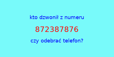 kto dzwonił 872387876  czy odebrać telefon?