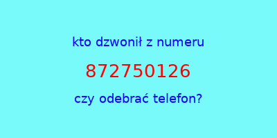 kto dzwonił 872750126  czy odebrać telefon?