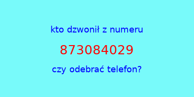 kto dzwonił 873084029  czy odebrać telefon?