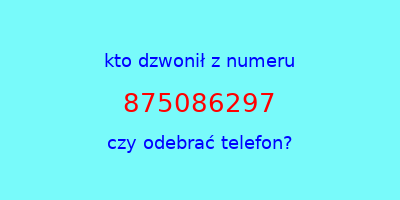 kto dzwonił 875086297  czy odebrać telefon?