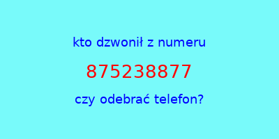 kto dzwonił 875238877  czy odebrać telefon?