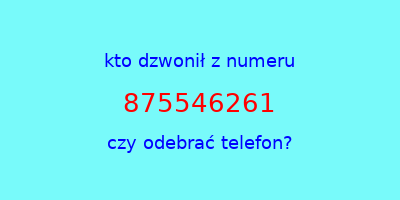 kto dzwonił 875546261  czy odebrać telefon?