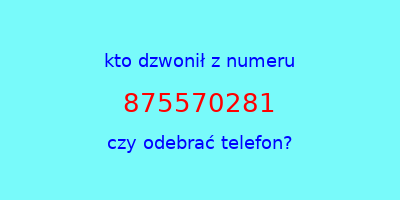 kto dzwonił 875570281  czy odebrać telefon?