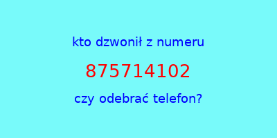 kto dzwonił 875714102  czy odebrać telefon?