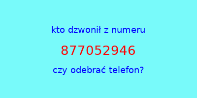 kto dzwonił 877052946  czy odebrać telefon?