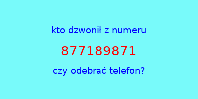 kto dzwonił 877189871  czy odebrać telefon?