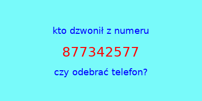 kto dzwonił 877342577  czy odebrać telefon?