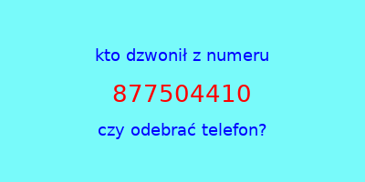 kto dzwonił 877504410  czy odebrać telefon?