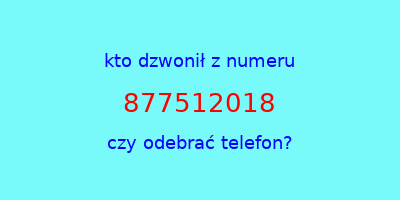 kto dzwonił 877512018  czy odebrać telefon?