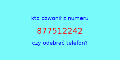 kto dzwonił 877512242  czy odebrać telefon?