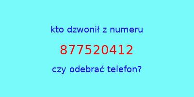 kto dzwonił 877520412  czy odebrać telefon?