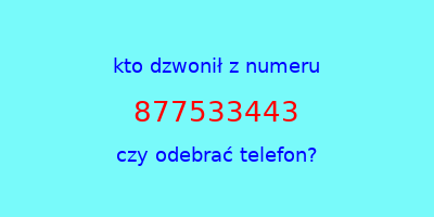 kto dzwonił 877533443  czy odebrać telefon?