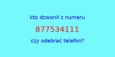 kto dzwonił 877534111  czy odebrać telefon?