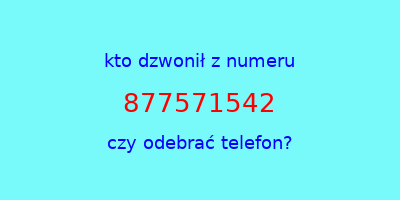 kto dzwonił 877571542  czy odebrać telefon?