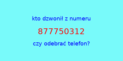 kto dzwonił 877750312  czy odebrać telefon?