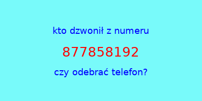 kto dzwonił 877858192  czy odebrać telefon?