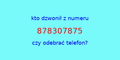 kto dzwonił 878307875  czy odebrać telefon?