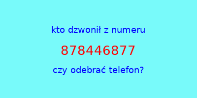 kto dzwonił 878446877  czy odebrać telefon?