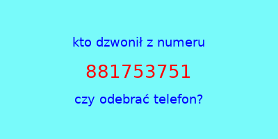 kto dzwonił 881753751  czy odebrać telefon?