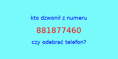 kto dzwonił 881877460  czy odebrać telefon?