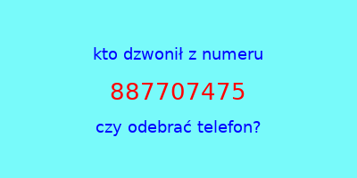 kto dzwonił 887707475  czy odebrać telefon?