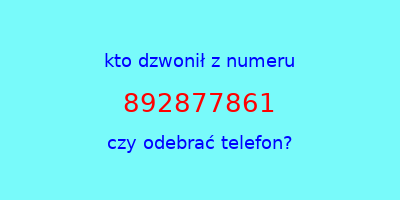 kto dzwonił 892877861  czy odebrać telefon?