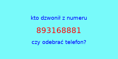 kto dzwonił 893168881  czy odebrać telefon?