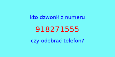 kto dzwonił 918271555  czy odebrać telefon?