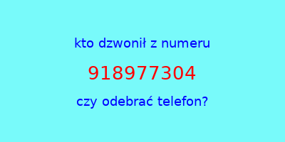 kto dzwonił 918977304  czy odebrać telefon?