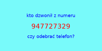 kto dzwonił 947727329  czy odebrać telefon?