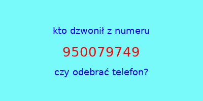 kto dzwonił 950079749  czy odebrać telefon?