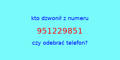 kto dzwonił 951229851  czy odebrać telefon?