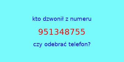 kto dzwonił 951348755  czy odebrać telefon?