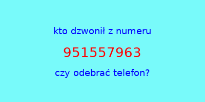 kto dzwonił 951557963  czy odebrać telefon?